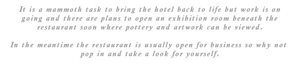 It is a mammoth task to bring the hotel back to life but work is on going and there are plans to open an exhibition room beneath the restaurant soon where pottery and artwork can be viewed.
